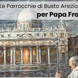 Le parrocchie di Busto si uniscono in basilica per Papa Francesco