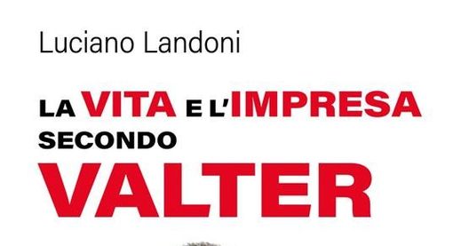 "La vita e l'impresa secondo Valter": il nuovo libro di Luciano Landoni "La vita e l'impresa secondo Valter": il nuovo libro di Luciano Landoni